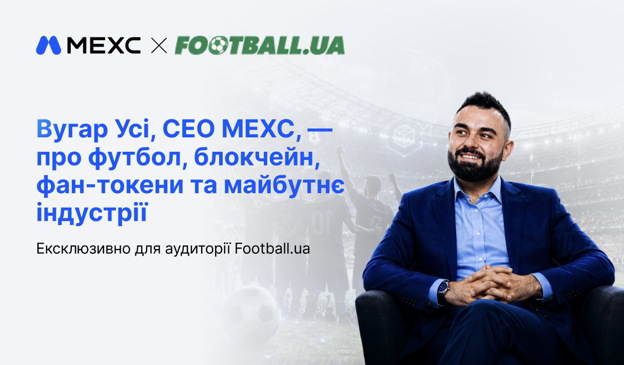 Вугар Усі, CEO MEXC, — про футбол, блокчейн, фан-токени та майбутнє індустрії